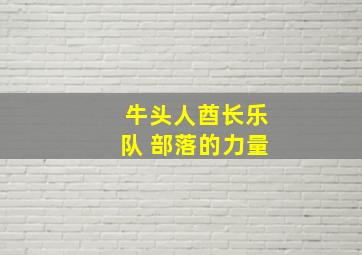 牛头人酋长乐队 部落的力量